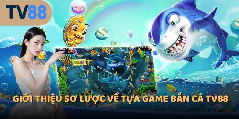 Giới thiệu sơ lược về tựa game bắn cá TV88