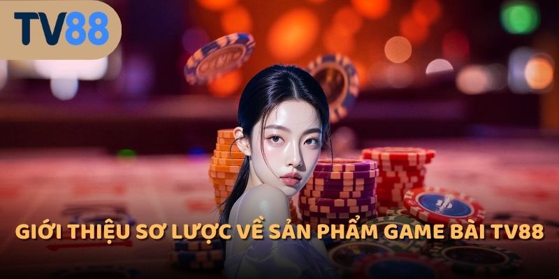 Giới thiệu sơ lược về sản phẩm game bài TV88