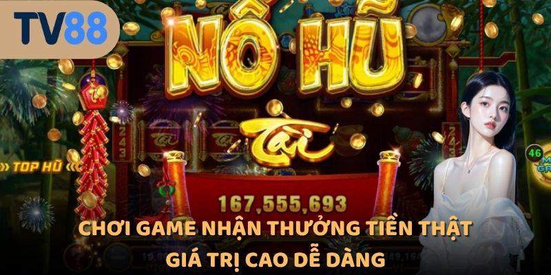 Chơi game nhận thưởng tiền thật giá trị cao dễ dàng