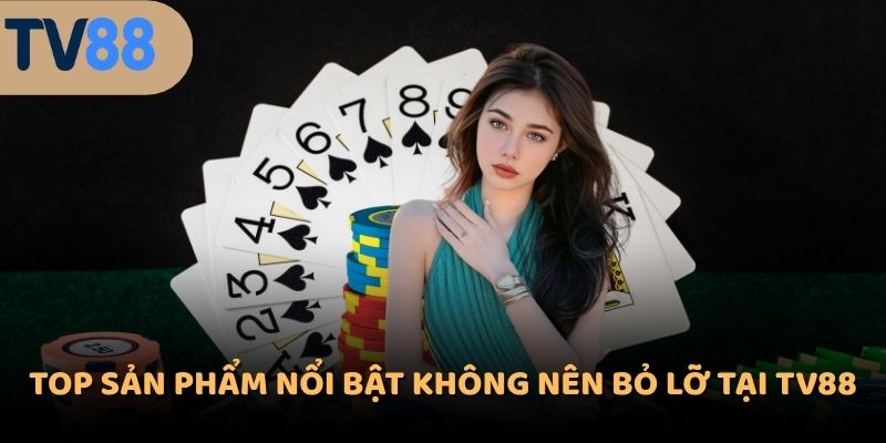 Top sản phẩm nổi bật không nên bỏ lỡ tại TV88