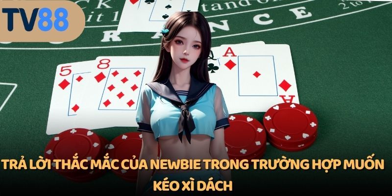 Trả lời thắc mắc của newbie trong trường hợp muốn kéo xì dách